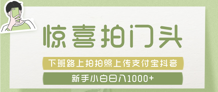 惊喜拍 门头 ， 下班路上拍拍照片， 上 传 到 支付宝和抖音新手日入 1000+聚创吧-网创项目资源站-副业项目-创业项目-搞钱项目聚创吧