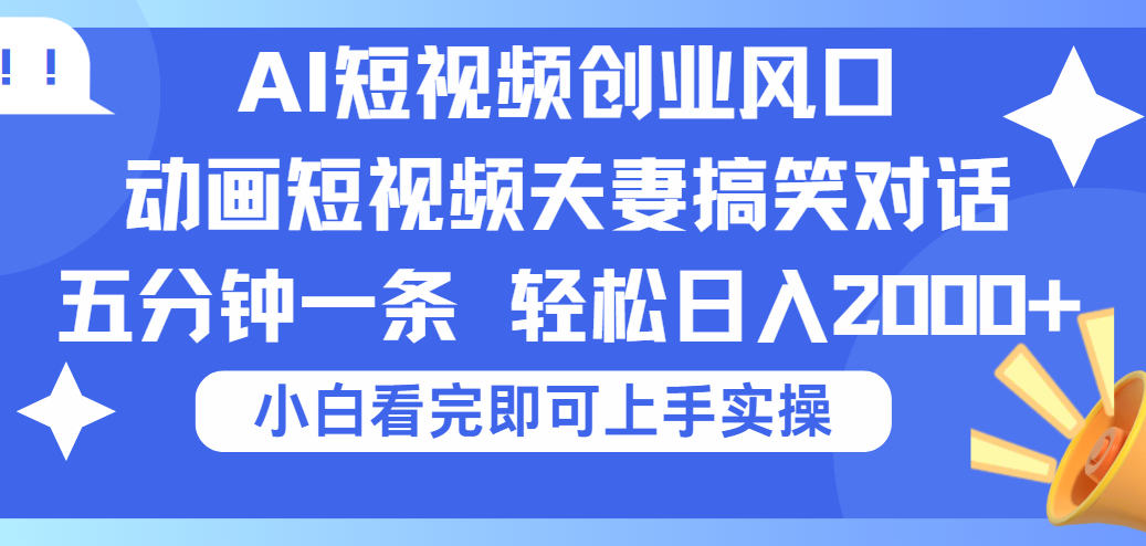 2025Ai短视频创业风口！夫妻搞笑对话，动画短视频五分钟做一条，可矩阵操作，轻松日入 2000+聚创吧-网创项目资源站-副业项目-创业项目-搞钱项目聚创吧