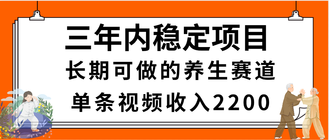 三年内稳定项目，长期可做的养生赛道，单条视频收入2200，新手秒上手聚创吧-网创项目资源站-副业项目-创业项目-搞钱项目聚创吧