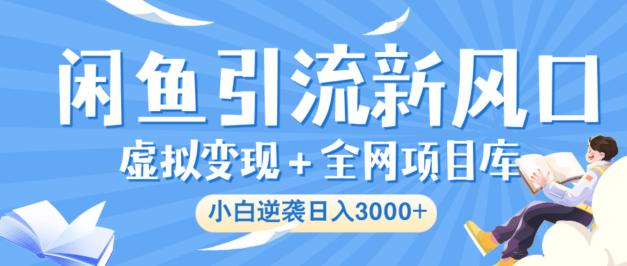 闲鱼引流新风口，虚拟变现＋全网项目库，小白逆袭日入 3000+聚创吧-网创项目资源站-副业项目-创业项目-搞钱项目聚创吧