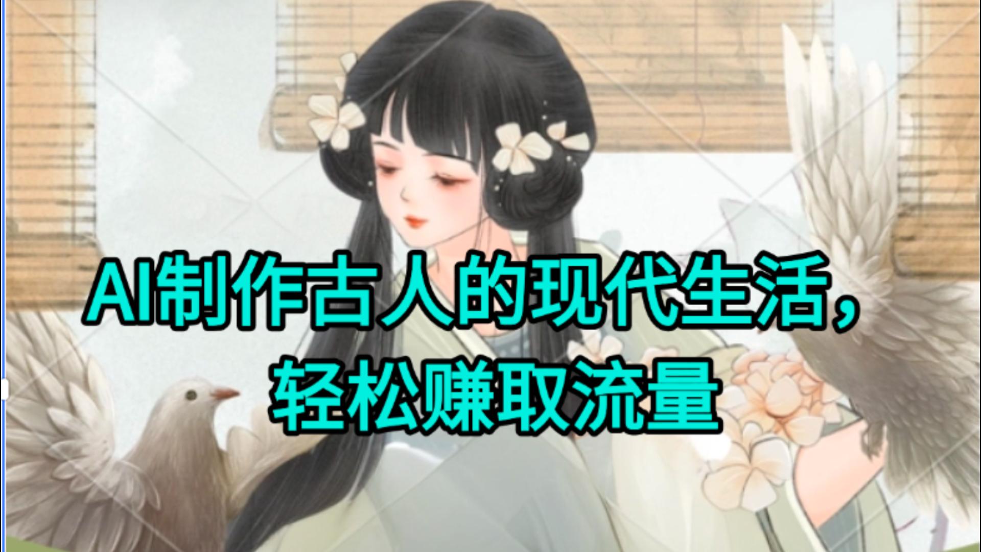 AI制作古人现代生活视频，搞笑好玩，轻松赚流量聚创吧-网创项目资源站-副业项目-创业项目-搞钱项目聚创吧