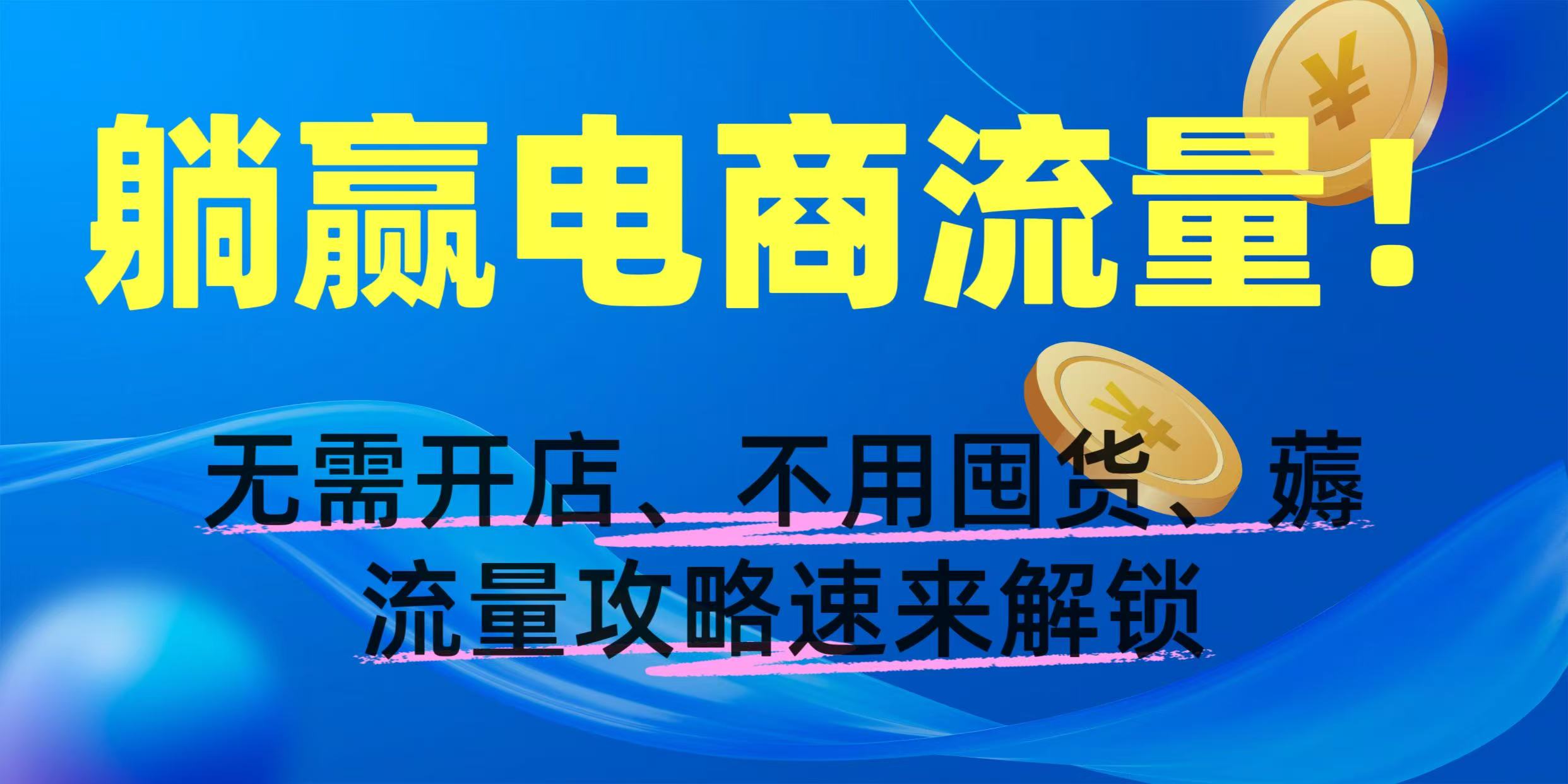 躺赢电商流量！无需开店、不用囤货，薅流量攻略速来解锁聚创吧-网创项目资源站-副业项目-创业项目-搞钱项目聚创吧