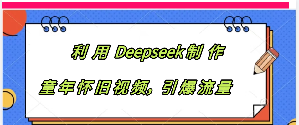 利用 Deepseek制 作童年怀旧视频，引爆流量聚创吧-网创项目资源站-副业项目-创业项目-搞钱项目聚创吧