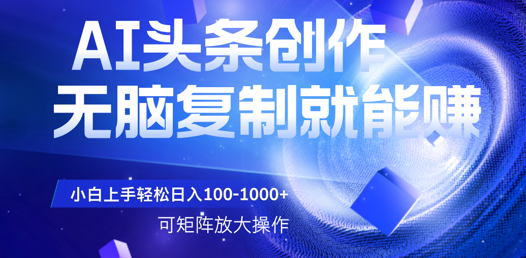 AI头条文章创作，无脑复制粘贴就能赚，小白轻松上手稳定日入100-1000+   可矩阵操作聚创吧-网创项目资源站-副业项目-创业项目-搞钱项目聚创吧