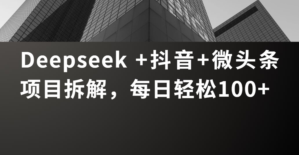 Deepseek +抖音 微头条项目拆解，每日轻松100+聚创吧-网创项目资源站-副业项目-创业项目-搞钱项目聚创吧