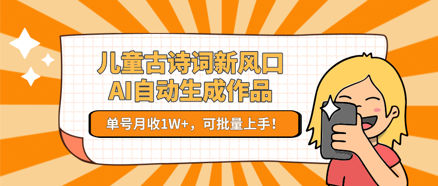 亲测儿童古诗词新风口！AI自动生成作品，单号月收1W+，可批量上手！聚创吧-网创项目资源站-副业项目-创业项目-搞钱项目聚创吧