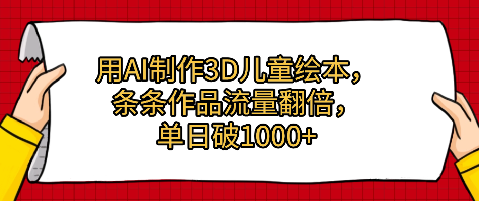 用AI制作3D儿童绘本，条条作品流量翻倍，单日破1000+聚创吧-网创项目资源站-副业项目-创业项目-搞钱项目聚创吧