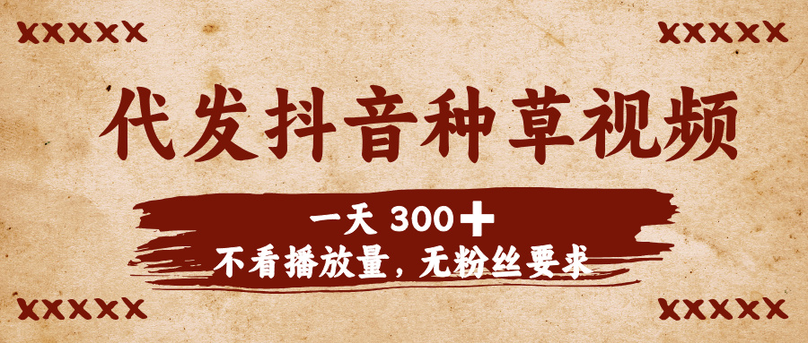 代发抖音种草视频，一天300➕，不看播放量，无粉丝要求聚创吧-网创项目资源站-副业项目-创业项目-搞钱项目聚创吧