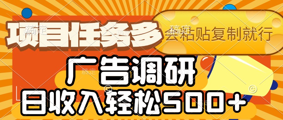 会复制粘贴即可，广告调研，项目任务多，日收入轻松500+聚创吧-网创项目资源站-副业项目-创业项目-搞钱项目聚创吧
