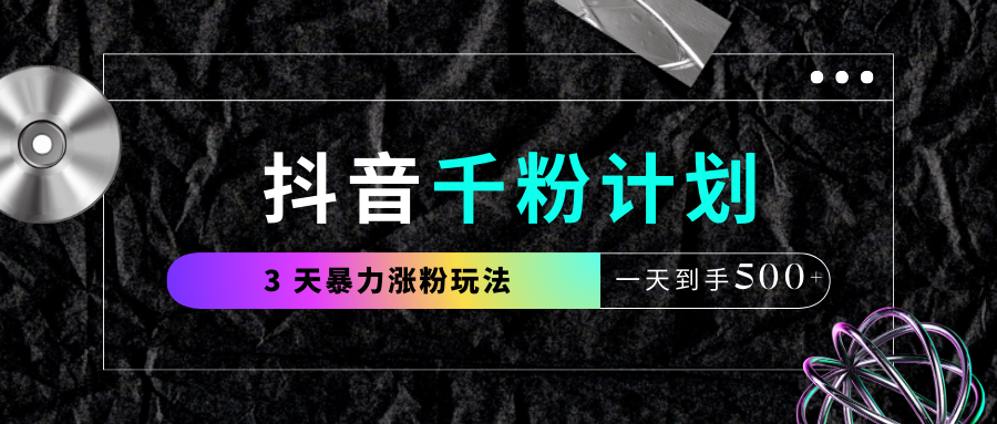 抖音千粉计划，最新玩法三天暴力涨千粉，一天到手500元+聚创吧-网创项目资源站-副业项目-创业项目-搞钱项目聚创吧