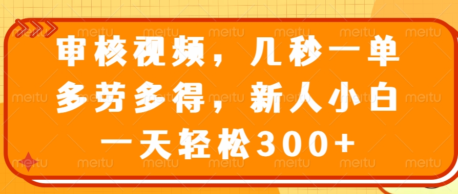 视频审核员，几秒一单，多劳多得，新人小白一天轻松300+聚创吧-网创项目资源站-副业项目-创业项目-搞钱项目聚创吧