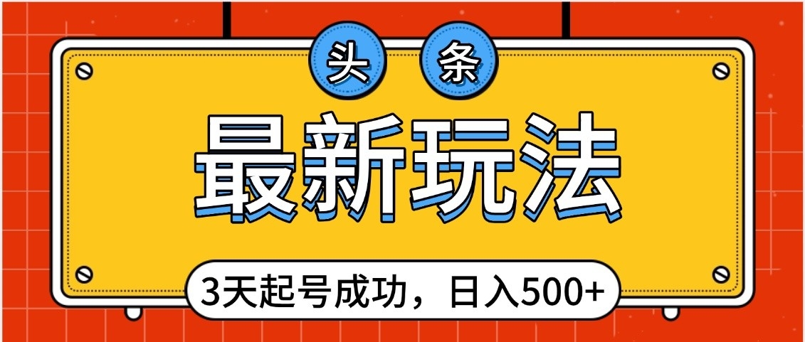 头条，最新玩法，3天起号成功，日入500+，小白轻松上手聚创吧-网创项目资源站-副业项目-创业项目-搞钱项目聚创吧