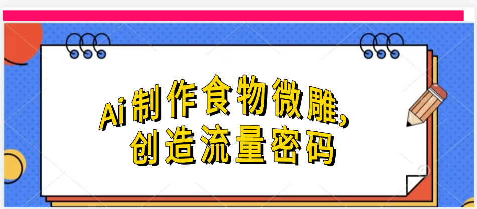 Ai制作食物微雕，创造流量密码，实现日入几张聚创吧-网创项目资源站-副业项目-创业项目-搞钱项目聚创吧