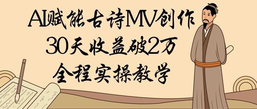 AI赋能古诗MV创作：30天收益破2万，全程实操教学聚创吧-网创项目资源站-副业项目-创业项目-搞钱项目聚创吧