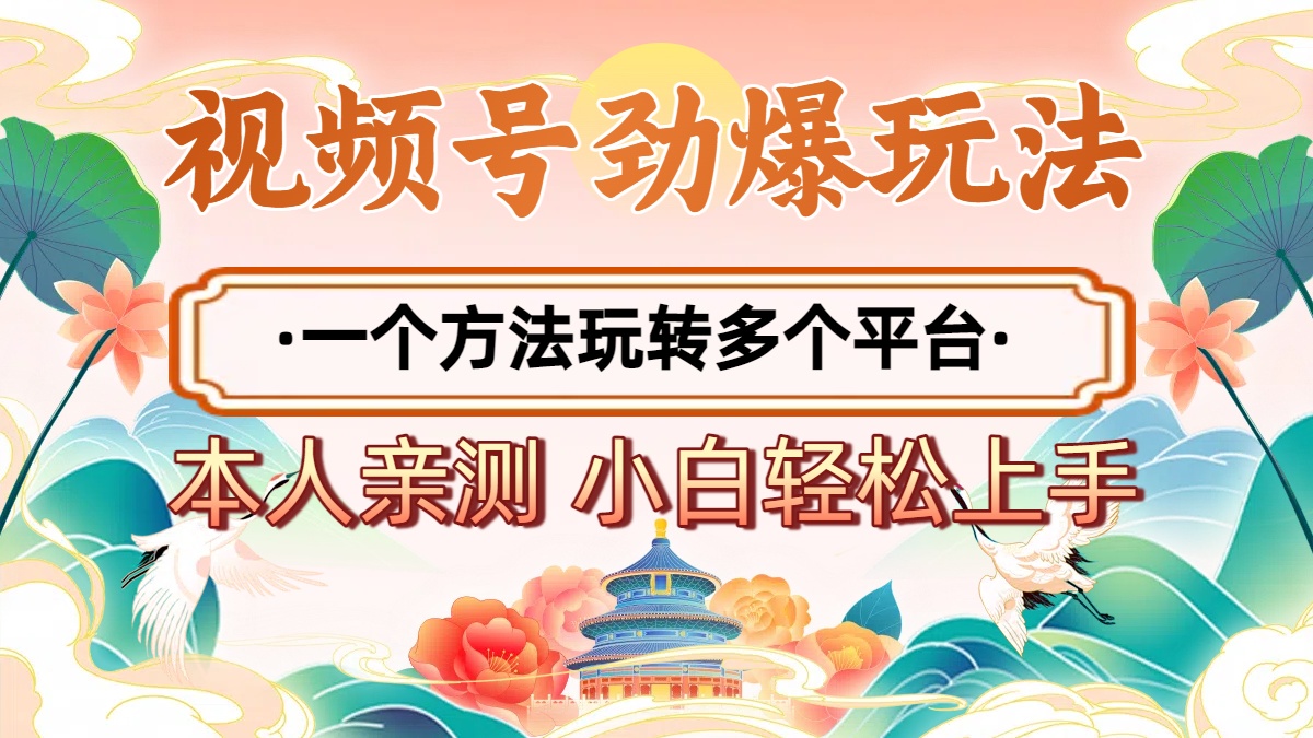 2025年视频号劲爆玩法，一个方法玩转多个平台 小白也能轻松上手聚创吧-网创项目资源站-副业项目-创业项目-搞钱项目聚创吧
