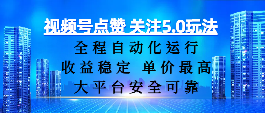 视频号点赞 关注5.0玩法，全程自动化运行，收益稳定， 单价最高，大平台安全可靠聚创吧-网创项目资源站-副业项目-创业项目-搞钱项目聚创吧