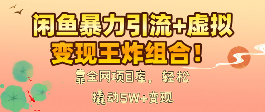 闲鱼暴力引流+虚拟变现王炸组合！靠全网项目库，轻松撬动5W+变现聚创吧-网创项目资源站-副业项目-创业项目-搞钱项目聚创吧