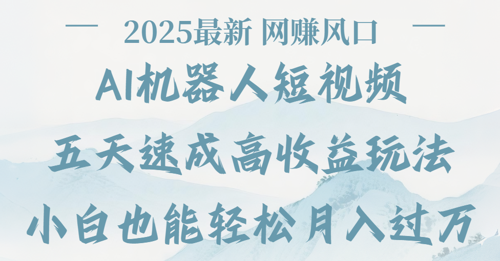 2025最新Ai 机器人短视频，网赚变现风口，五天速成高收益玩法，小白轻松月入过万聚创吧-网创项目资源站-副业项目-创业项目-搞钱项目聚创吧