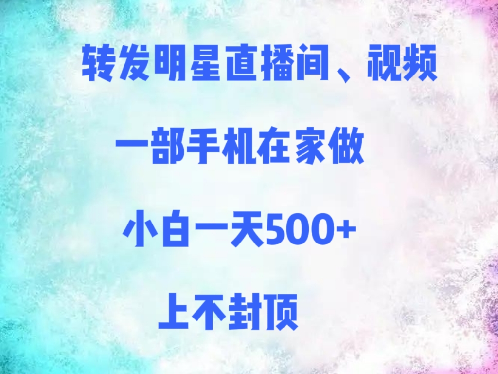 转发明星直播间、视频，一部手机在家做，小白一天500+，上不封顶聚创吧-网创项目资源站-副业项目-创业项目-搞钱项目聚创吧