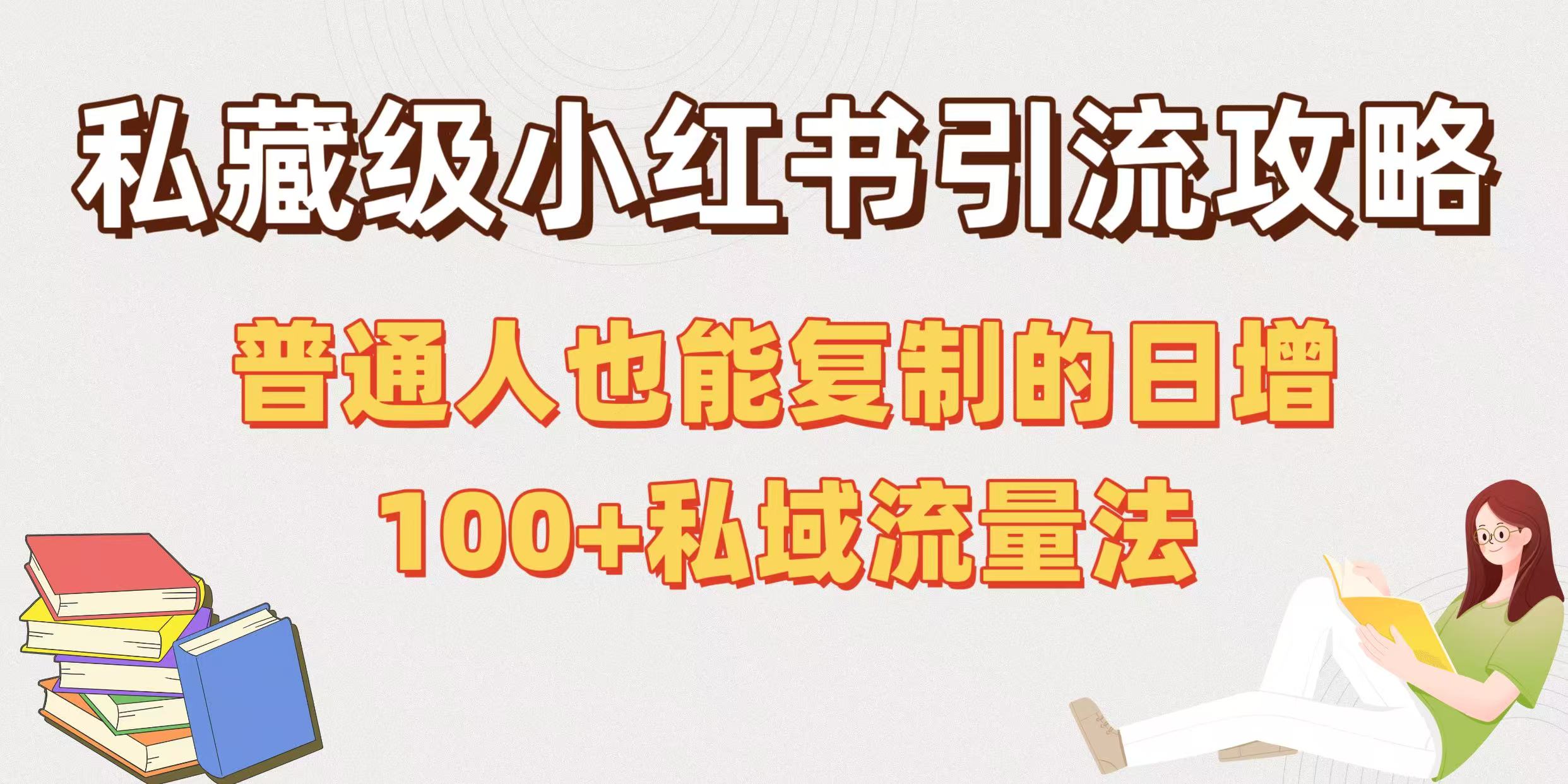私藏级小红书引流攻略：普通人也能复制的日增100+私域流量法聚创吧-网创项目资源站-副业项目-创业项目-搞钱项目聚创吧
