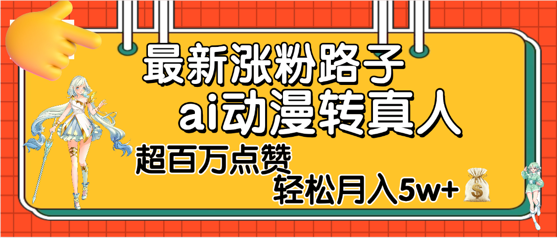 【揭秘】最新涨粉野路子，ai动漫转真人，超百万点赞，轻松月入5W+聚创吧-网创项目资源站-副业项目-创业项目-搞钱项目聚创吧
