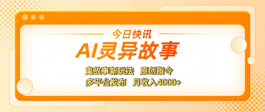 AI灵异故事，鬼故事新玩法，原创指令，多平台发布，月收入4000+聚创吧-网创项目资源站-副业项目-创业项目-搞钱项目聚创吧