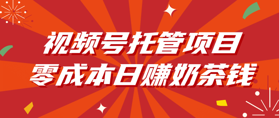 视频号托管项目，零成本日赚奶茶钱聚创吧-网创项目资源站-副业项目-创业项目-搞钱项目聚创吧