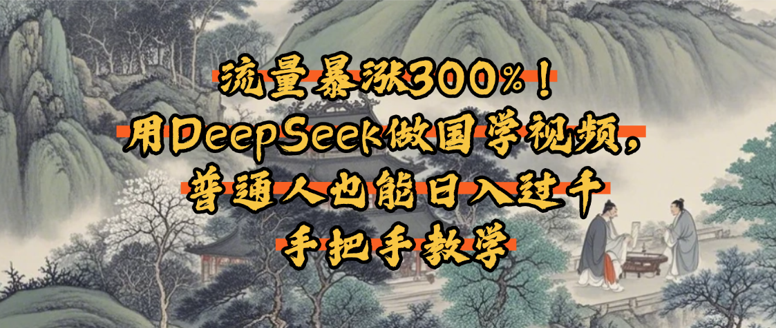 流量暴涨300%！用DeepSeek做国学视频，普通人也能日入过千聚创吧-网创项目资源站-副业项目-创业项目-搞钱项目聚创吧