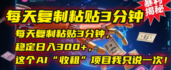 每天复制粘贴3分钟，稳定日入300+，这个AI“收租”项目我只说一次！聚创吧-网创项目资源站-副业项目-创业项目-搞钱项目聚创吧