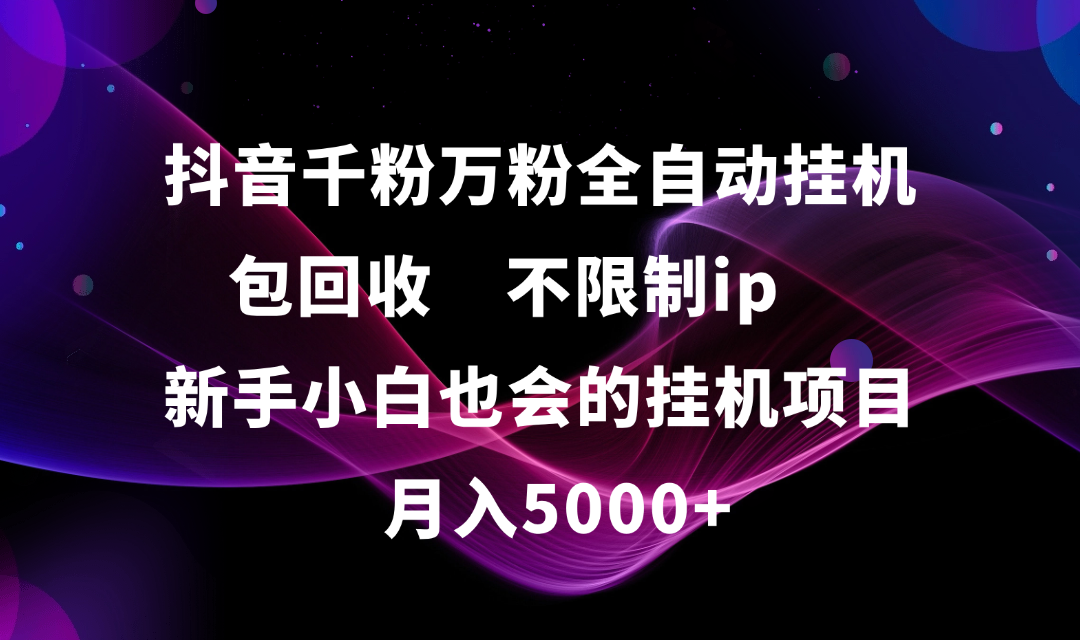 抖音千粉万粉全自动挂机，包回收，不限制ip，新手小白也会的批量挂机，月入5000+聚创吧-网创项目资源站-副业项目-创业项目-搞钱项目聚创吧