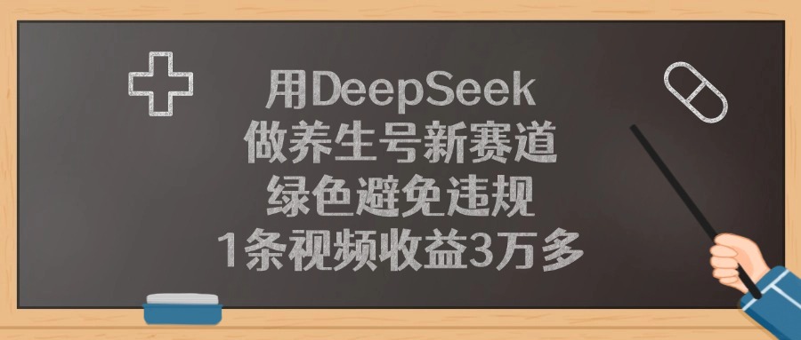 用DeepSeek做养生号新赛道，1条视频收益3万多，绿色避免违规聚创吧-网创项目资源站-副业项目-创业项目-搞钱项目聚创吧