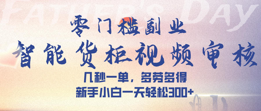 智能货柜视频审核，几秒一单，多劳多得，新手小白一天轻松 300➕聚创吧-网创项目资源站-副业项目-创业项目-搞钱项目聚创吧