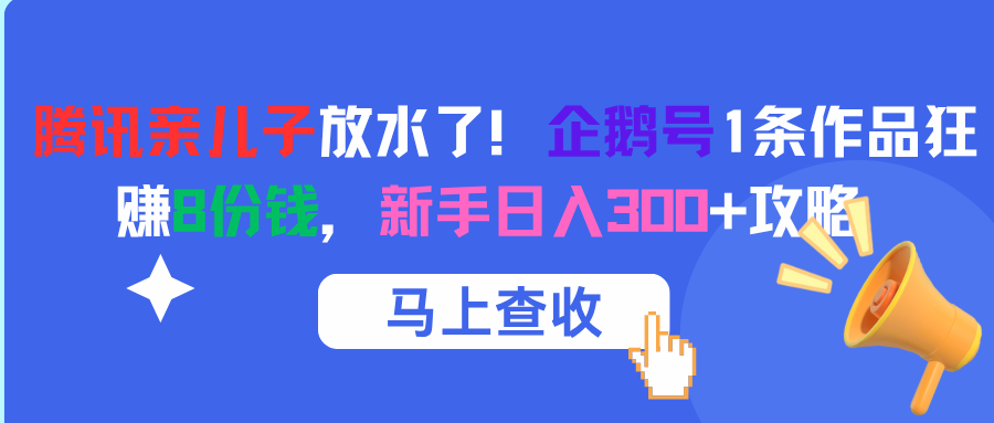 腾讯亲儿子放水了！企鹅号1条作品狂赚8份钱，新手日入300+攻略聚创吧-网创项目资源站-副业项目-创业项目-搞钱项目聚创吧