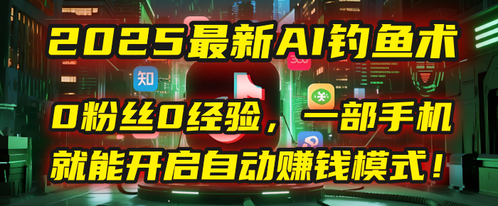 2025最新AI钓鱼术：0粉丝0经验，一部手机就能开启自动赚钱模式！聚创吧-网创项目资源站-副业项目-创业项目-搞钱项目聚创吧