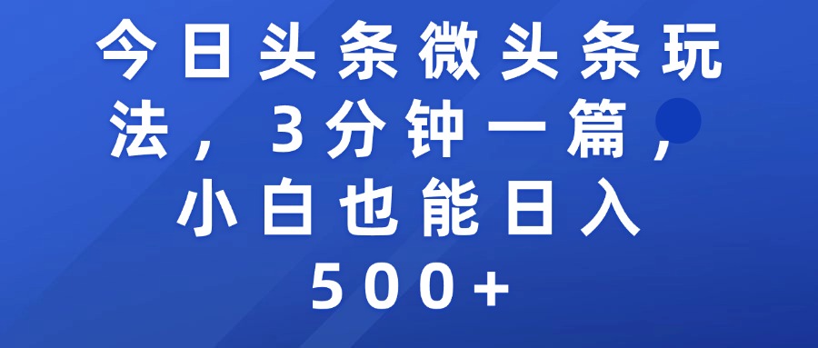 今日头条微头条玩法，3分钟一篇，小白也能日入500+聚创吧-网创项目资源站-副业项目-创业项目-搞钱项目聚创吧