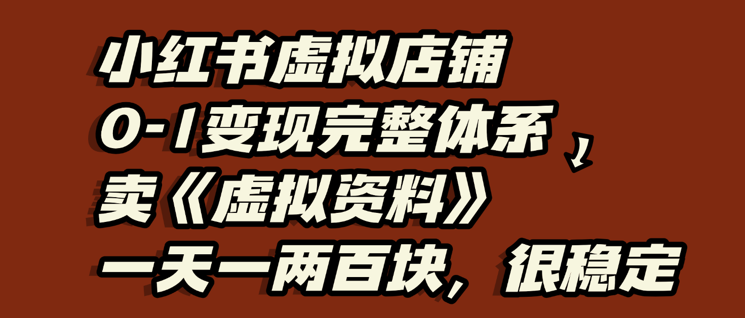小红书虚拟店铺0-1变现完整体系：虚拟资料，一天一两百块，很稳定聚创吧-网创项目资源站-副业项目-创业项目-搞钱项目聚创吧