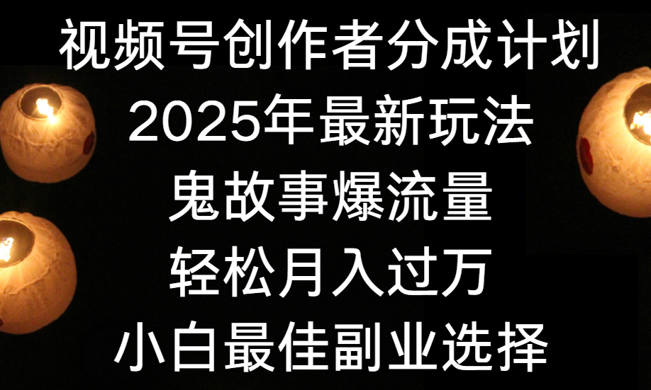 视频号创作者分成计划，2025年最新玩法鬼故事爆流量，小白轻松上手，副业的绝佳选择，轻松月入过万聚创吧-网创项目资源站-副业项目-创业项目-搞钱项目聚创吧