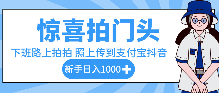 惊喜拍门头，下班路上拍拍照片，上传到支付宝和抖音新手日入 1000+聚创吧-网创项目资源站-副业项目-创业项目-搞钱项目聚创吧