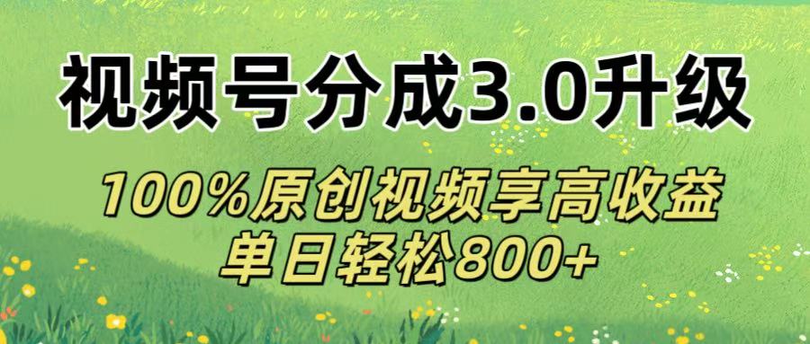 视频号分成3.0升级!100%原创视频享高收益，单日轻松800+聚创吧-网创项目资源站-副业项目-创业项目-搞钱项目聚创吧