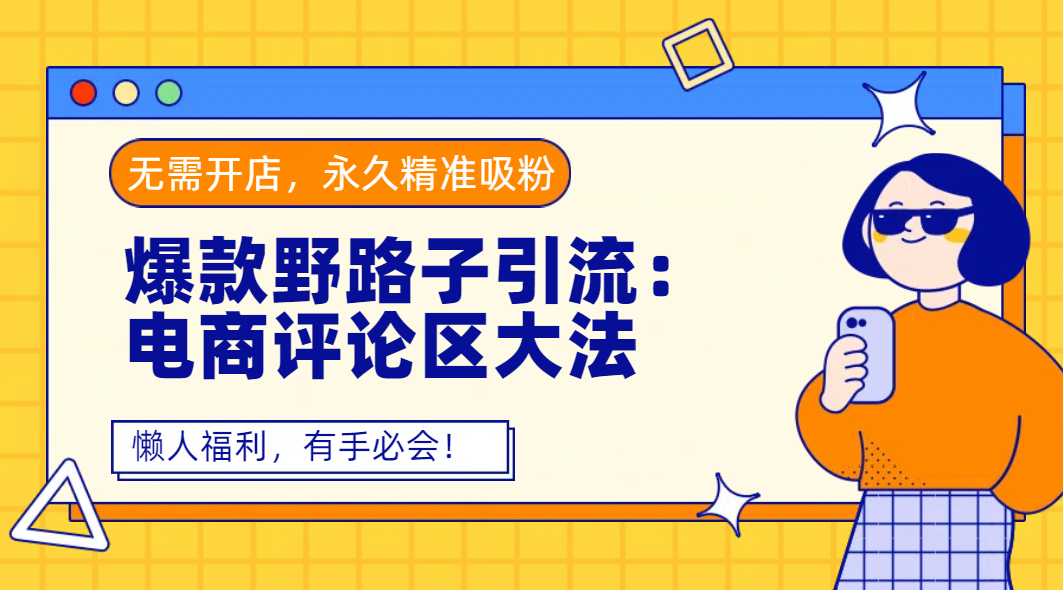 爆款野路子引流：电商评论区大法，无需开店，永久精准吸粉，懒人福利，有手必会！聚创吧-网创项目资源站-副业项目-创业项目-搞钱项目聚创吧