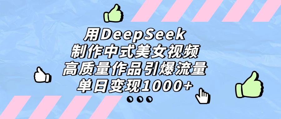 用DeepSeek制作中式美女视频，单日变现1000+，高质量作品引爆流量聚创吧-网创项目资源站-副业项目-创业项目-搞钱项目聚创吧