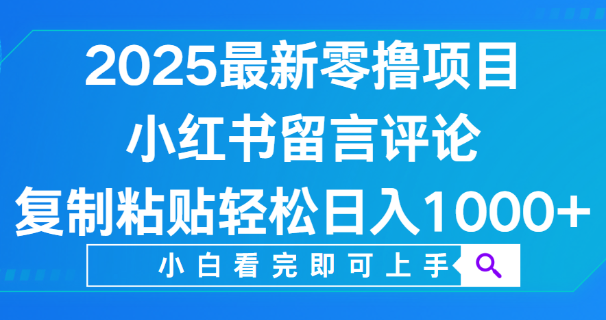 小红书留言评论，2025最新零撸项目，复制粘贴即可赚钱，轻松日入1000+聚创吧-网创项目资源站-副业项目-创业项目-搞钱项目聚创吧