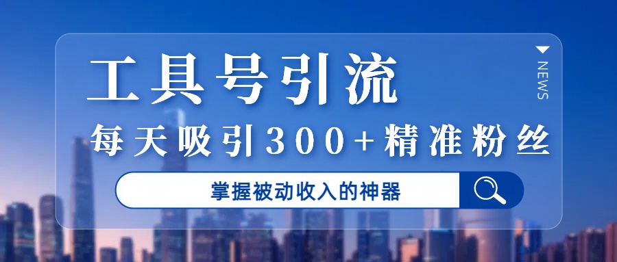 工具号引流，掌握被动收入的神器，每天吸引300+精准粉丝聚创吧-网创项目资源站-副业项目-创业项目-搞钱项目聚创吧