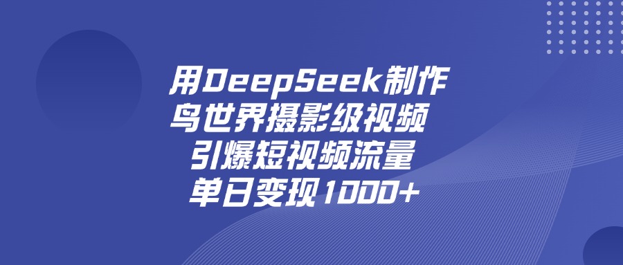 用DeepSeek制作鸟，世界摄影级视频，引爆短视频流量，单日变现1000+聚创吧-网创项目资源站-副业项目-创业项目-搞钱项目聚创吧