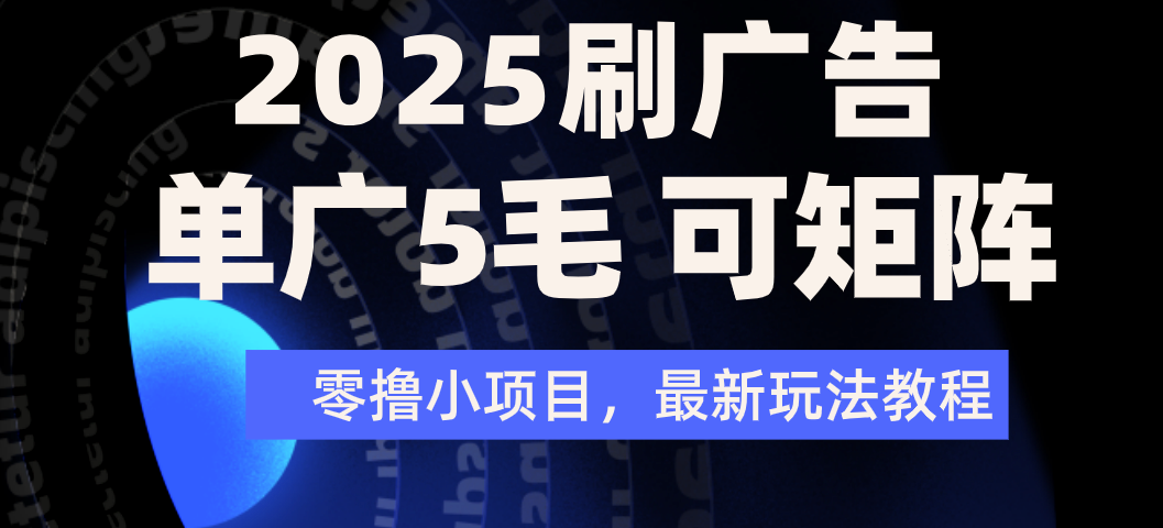 2025年零撸刷广告变现，单广5毛，可矩阵放大操作聚创吧-网创项目资源站-副业项目-创业项目-搞钱项目聚创吧