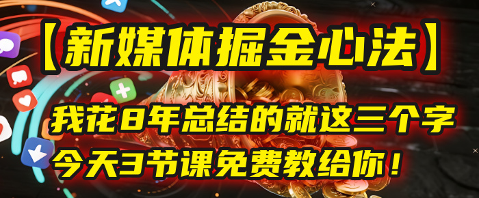 我花8年总结的【新媒体掘金心法】，就这三个字，今天3节课免费教给你！聚创吧-网创项目资源站-副业项目-创业项目-搞钱项目聚创吧