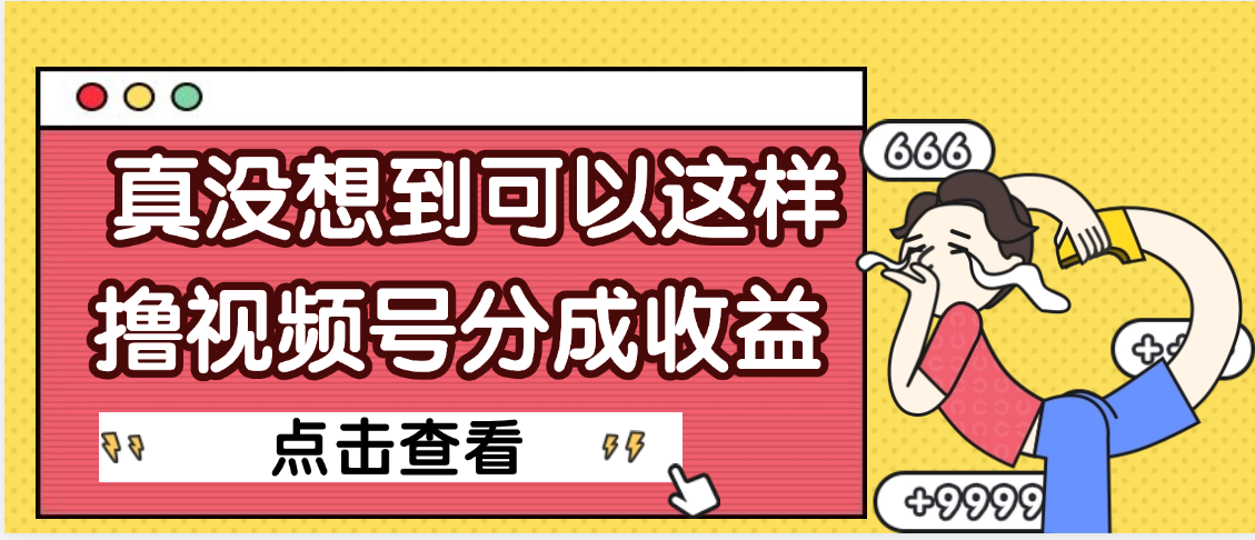 【天呐】真是没想到，视频号收益居然这么好赚聚创吧-网创项目资源站-副业项目-创业项目-搞钱项目聚创吧