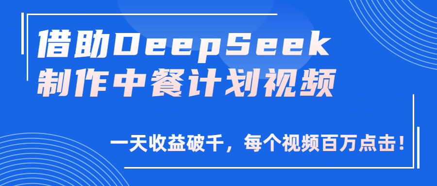借助DeepSeek制作，中餐计划视频，一天收益破千，每个视频百万点击！聚创吧-网创项目资源站-副业项目-创业项目-搞钱项目聚创吧