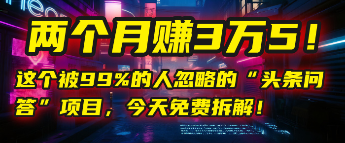 “头条问答”项目，今天免费拆解！两个月赚3万5！这个被99%的人忽略的聚创吧-网创项目资源站-副业项目-创业项目-搞钱项目聚创吧