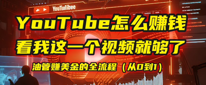 【YouTube掘金】我把做油管赚美金的全流程（从0到1），今天一节课毫无保留！聚创吧-网创项目资源站-副业项目-创业项目-搞钱项目聚创吧